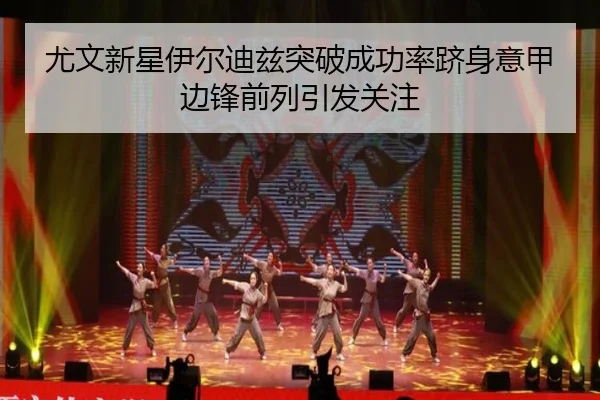尤文新星伊尔迪兹突破成功率跻身意甲边锋前列引发关注