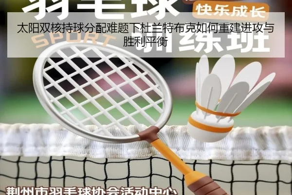 太阳双核持球分配难题下杜兰特布克如何重建进攻与胜利平衡